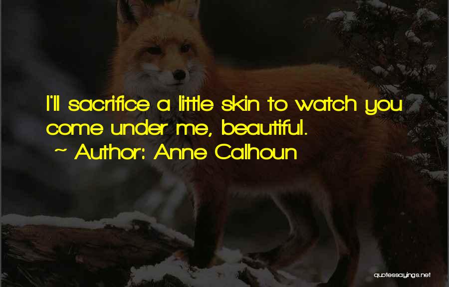 Anne Calhoun Quotes: I'll Sacrifice A Little Skin To Watch You Come Under Me, Beautiful.