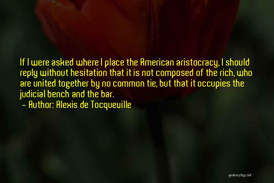 Alexis De Tocqueville Quotes: If I Were Asked Where I Place The American Aristocracy, I Should Reply Without Hesitation That It Is Not Composed