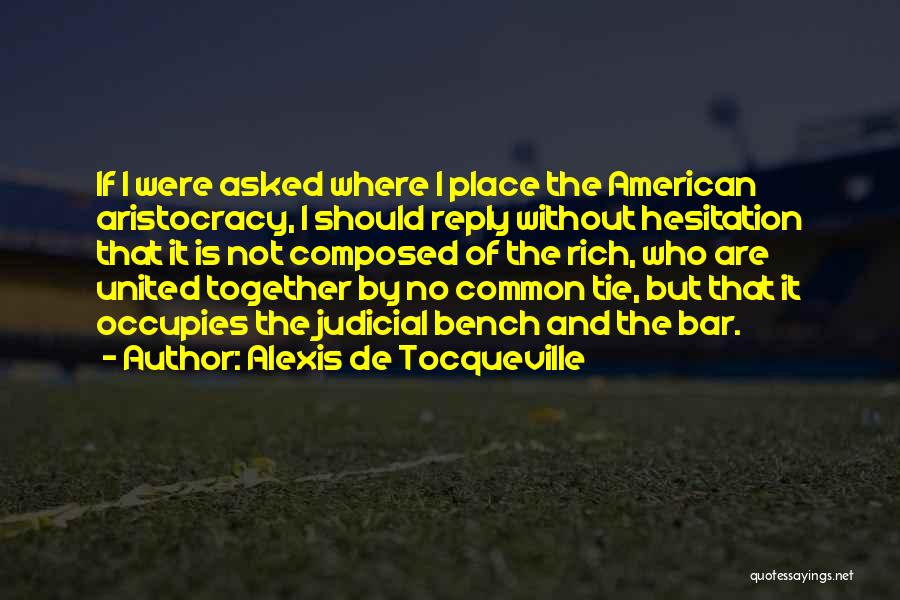 Alexis De Tocqueville Quotes: If I Were Asked Where I Place The American Aristocracy, I Should Reply Without Hesitation That It Is Not Composed
