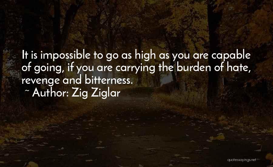 Zig Ziglar Quotes: It Is Impossible To Go As High As You Are Capable Of Going, If You Are Carrying The Burden Of