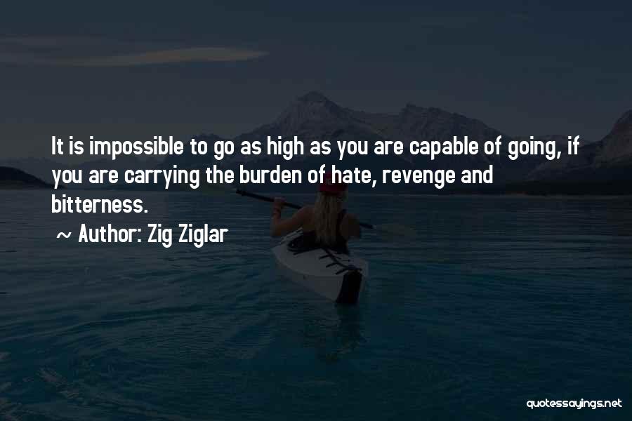 Zig Ziglar Quotes: It Is Impossible To Go As High As You Are Capable Of Going, If You Are Carrying The Burden Of