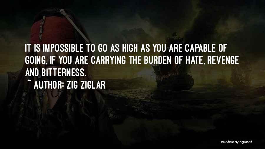 Zig Ziglar Quotes: It Is Impossible To Go As High As You Are Capable Of Going, If You Are Carrying The Burden Of