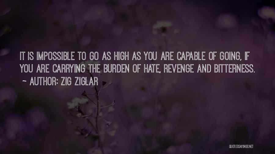 Zig Ziglar Quotes: It Is Impossible To Go As High As You Are Capable Of Going, If You Are Carrying The Burden Of