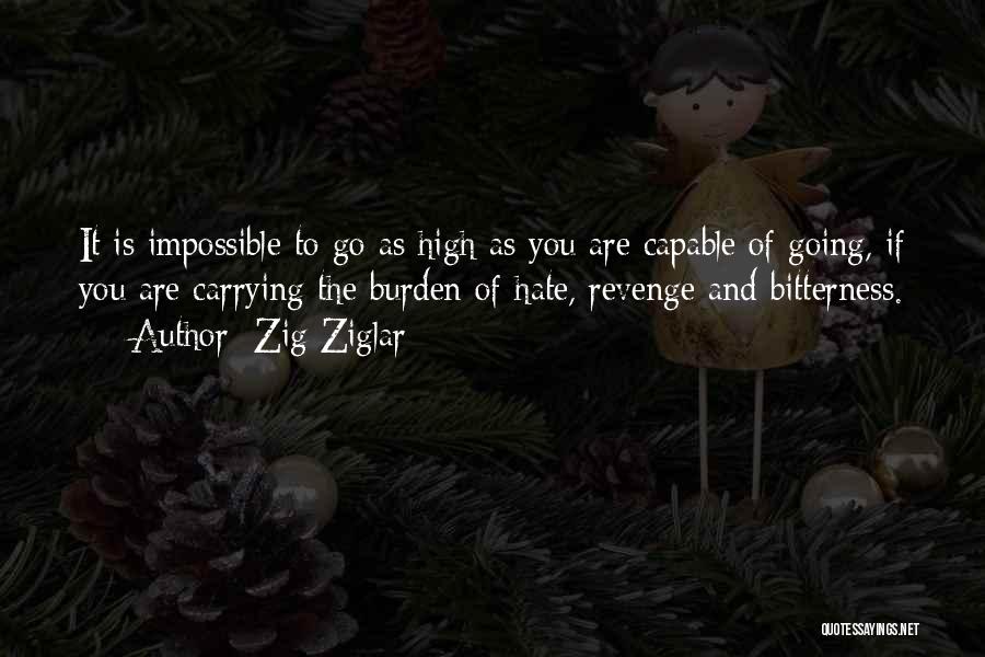 Zig Ziglar Quotes: It Is Impossible To Go As High As You Are Capable Of Going, If You Are Carrying The Burden Of