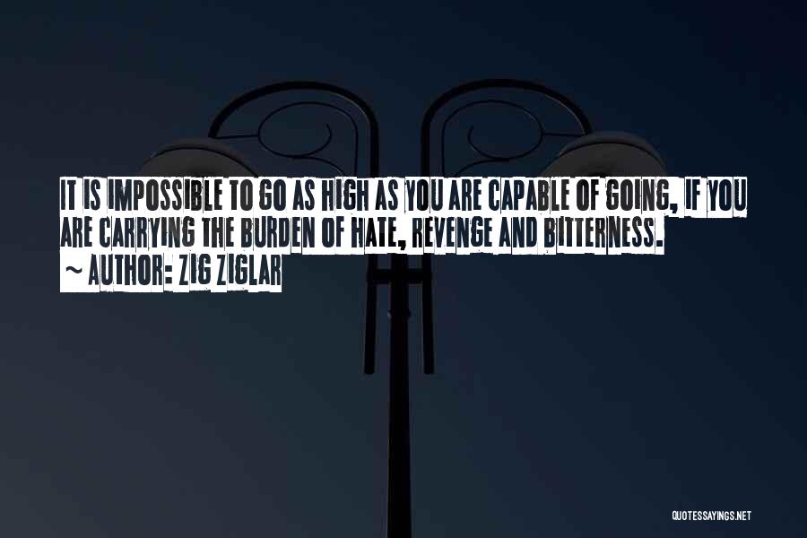 Zig Ziglar Quotes: It Is Impossible To Go As High As You Are Capable Of Going, If You Are Carrying The Burden Of