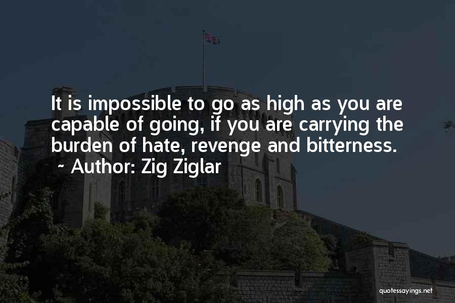 Zig Ziglar Quotes: It Is Impossible To Go As High As You Are Capable Of Going, If You Are Carrying The Burden Of