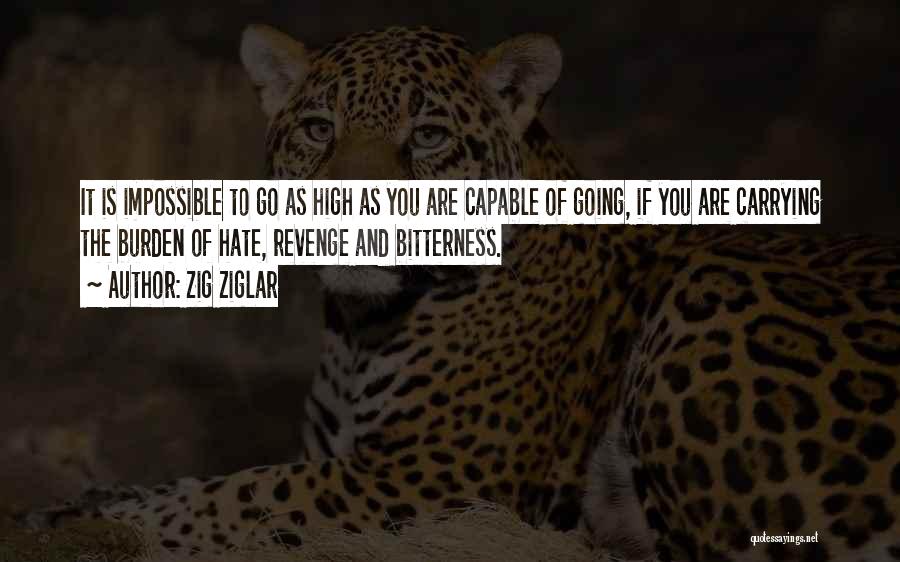 Zig Ziglar Quotes: It Is Impossible To Go As High As You Are Capable Of Going, If You Are Carrying The Burden Of