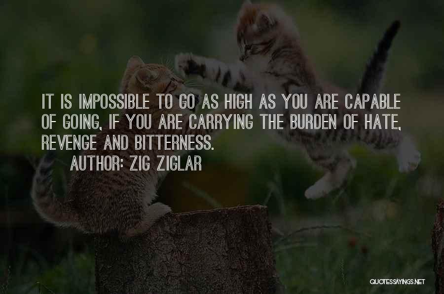 Zig Ziglar Quotes: It Is Impossible To Go As High As You Are Capable Of Going, If You Are Carrying The Burden Of