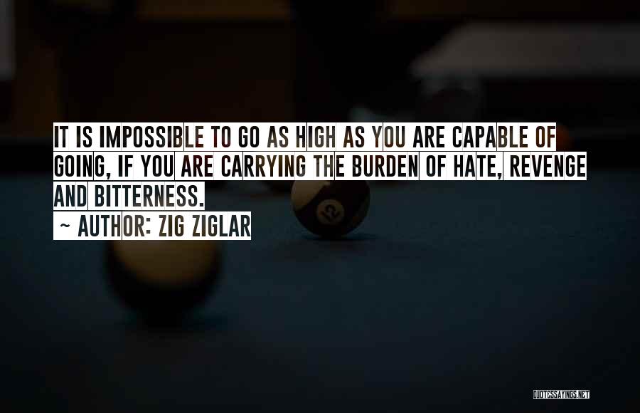 Zig Ziglar Quotes: It Is Impossible To Go As High As You Are Capable Of Going, If You Are Carrying The Burden Of