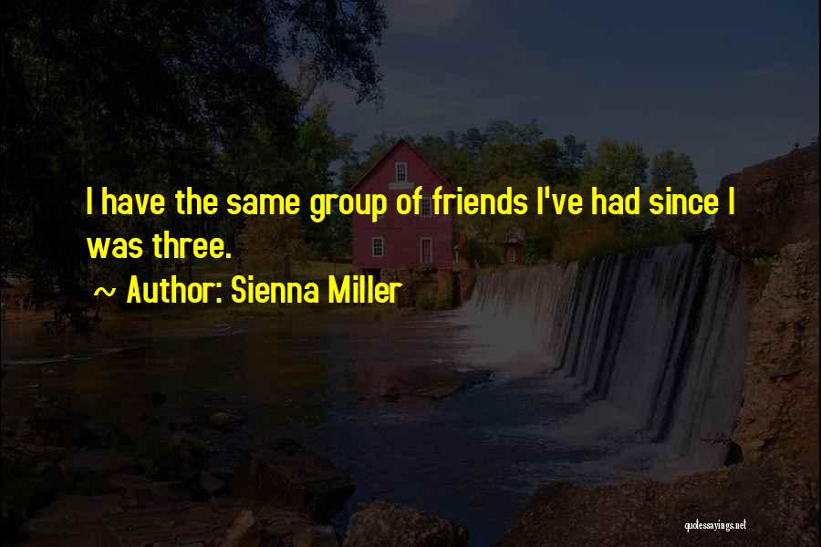 Sienna Miller Quotes: I Have The Same Group Of Friends I've Had Since I Was Three.