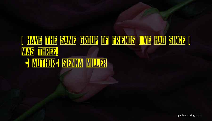 Sienna Miller Quotes: I Have The Same Group Of Friends I've Had Since I Was Three.