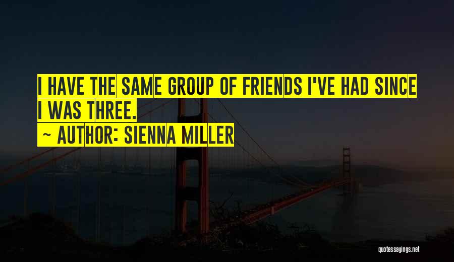 Sienna Miller Quotes: I Have The Same Group Of Friends I've Had Since I Was Three.