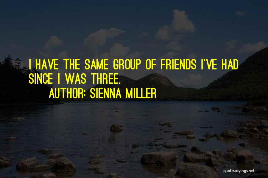 Sienna Miller Quotes: I Have The Same Group Of Friends I've Had Since I Was Three.