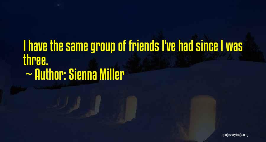 Sienna Miller Quotes: I Have The Same Group Of Friends I've Had Since I Was Three.