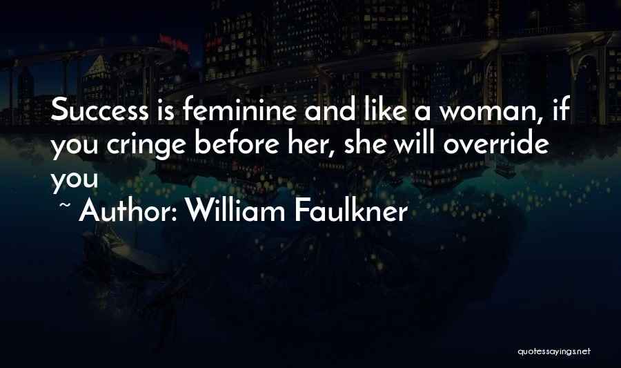 William Faulkner Quotes: Success Is Feminine And Like A Woman, If You Cringe Before Her, She Will Override You