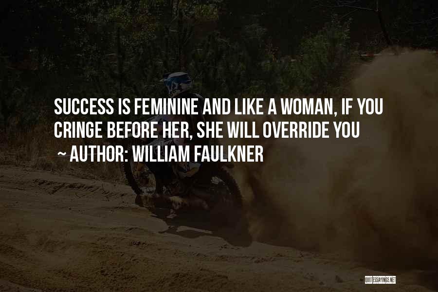 William Faulkner Quotes: Success Is Feminine And Like A Woman, If You Cringe Before Her, She Will Override You