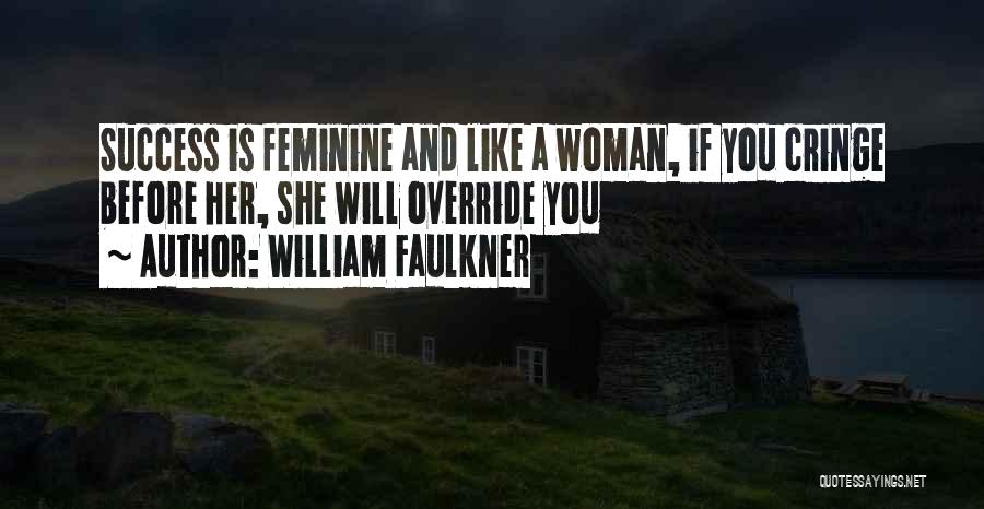 William Faulkner Quotes: Success Is Feminine And Like A Woman, If You Cringe Before Her, She Will Override You