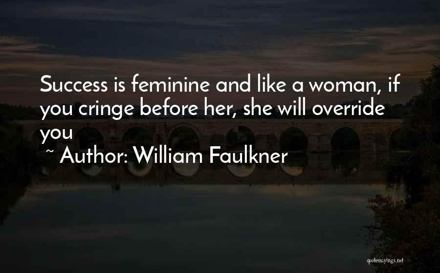 William Faulkner Quotes: Success Is Feminine And Like A Woman, If You Cringe Before Her, She Will Override You