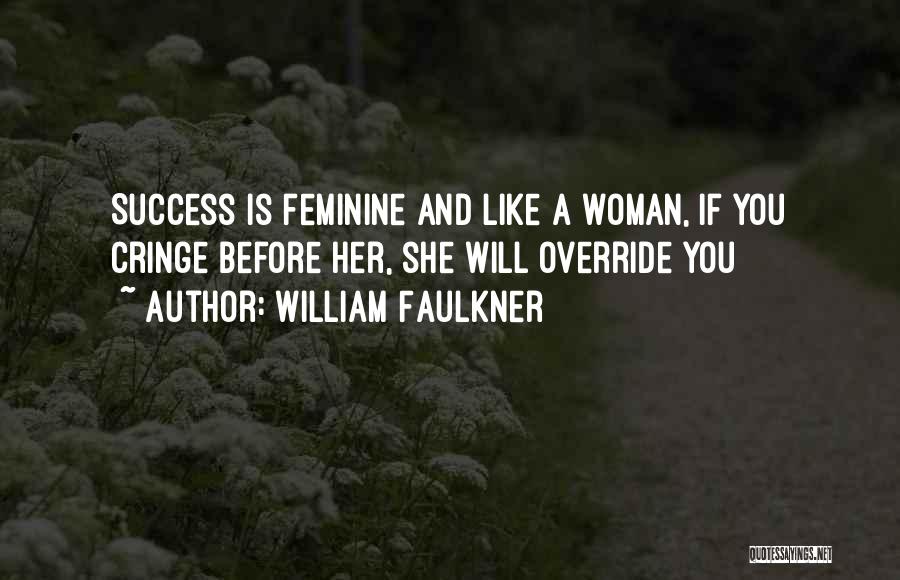 William Faulkner Quotes: Success Is Feminine And Like A Woman, If You Cringe Before Her, She Will Override You