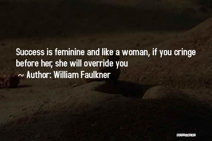 William Faulkner Quotes: Success Is Feminine And Like A Woman, If You Cringe Before Her, She Will Override You