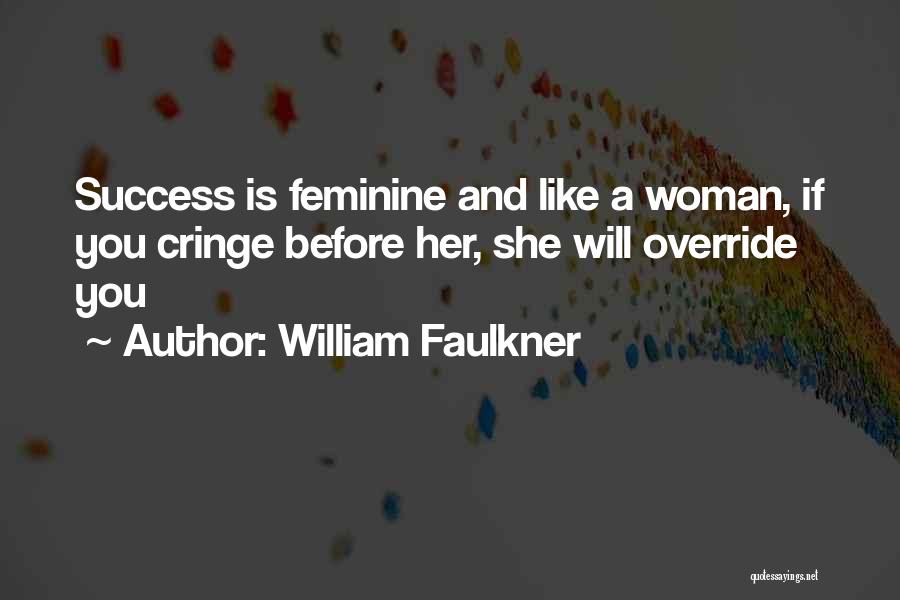 William Faulkner Quotes: Success Is Feminine And Like A Woman, If You Cringe Before Her, She Will Override You