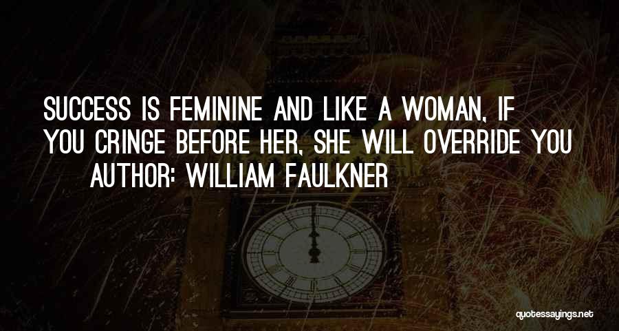 William Faulkner Quotes: Success Is Feminine And Like A Woman, If You Cringe Before Her, She Will Override You