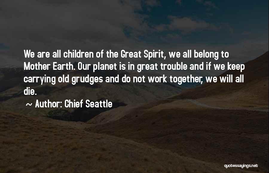 Chief Seattle Quotes: We Are All Children Of The Great Spirit, We All Belong To Mother Earth. Our Planet Is In Great Trouble