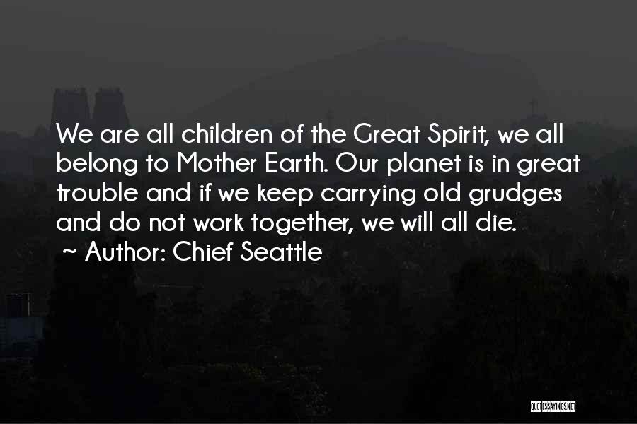 Chief Seattle Quotes: We Are All Children Of The Great Spirit, We All Belong To Mother Earth. Our Planet Is In Great Trouble