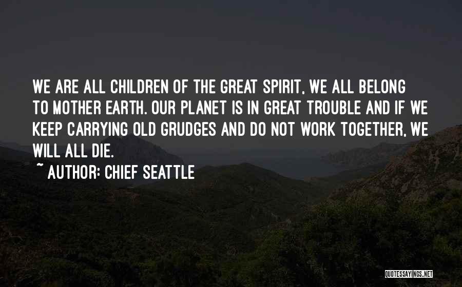 Chief Seattle Quotes: We Are All Children Of The Great Spirit, We All Belong To Mother Earth. Our Planet Is In Great Trouble