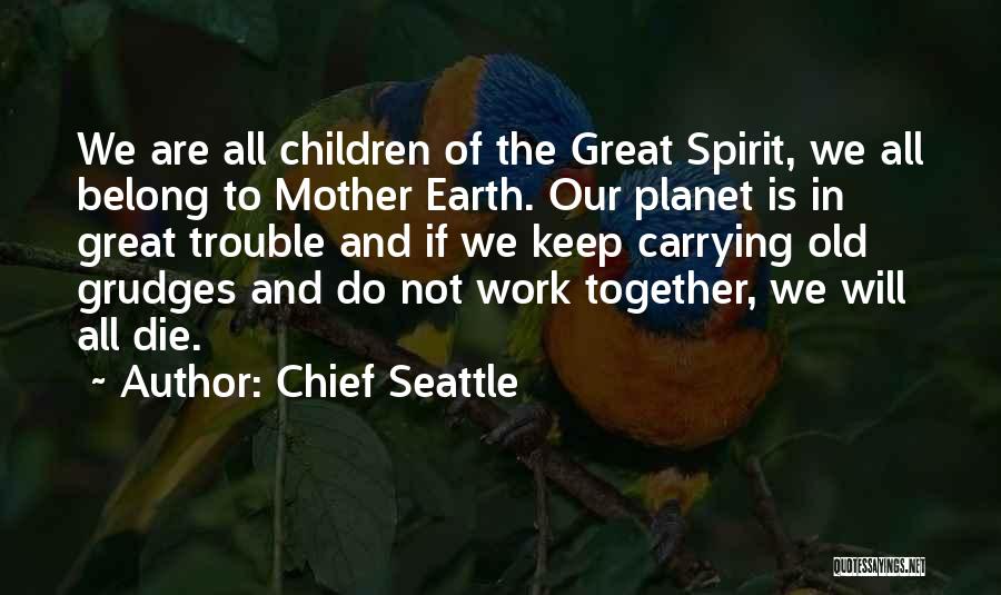 Chief Seattle Quotes: We Are All Children Of The Great Spirit, We All Belong To Mother Earth. Our Planet Is In Great Trouble