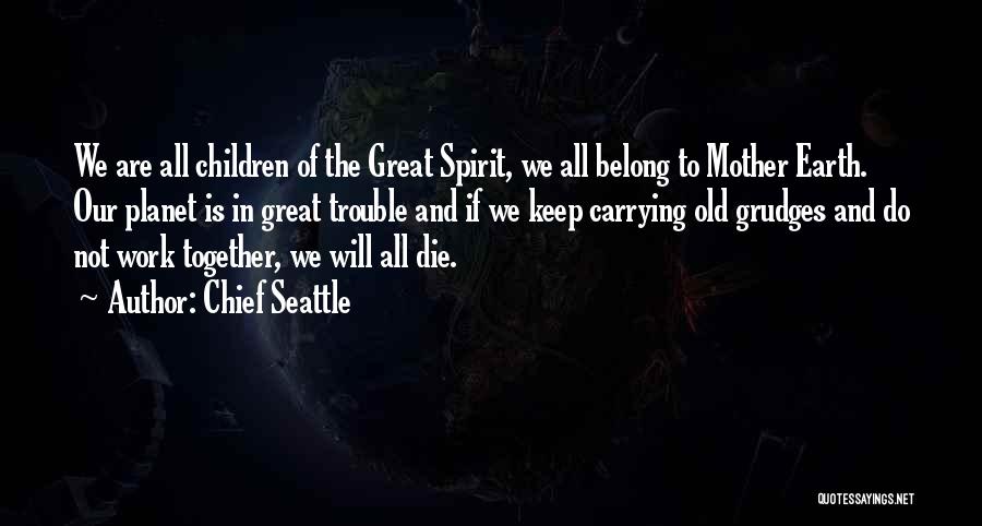 Chief Seattle Quotes: We Are All Children Of The Great Spirit, We All Belong To Mother Earth. Our Planet Is In Great Trouble