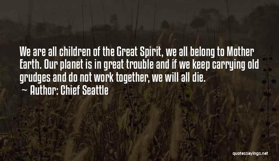 Chief Seattle Quotes: We Are All Children Of The Great Spirit, We All Belong To Mother Earth. Our Planet Is In Great Trouble