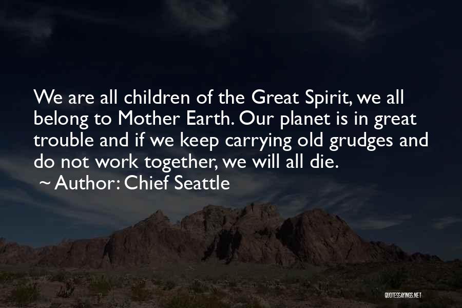 Chief Seattle Quotes: We Are All Children Of The Great Spirit, We All Belong To Mother Earth. Our Planet Is In Great Trouble