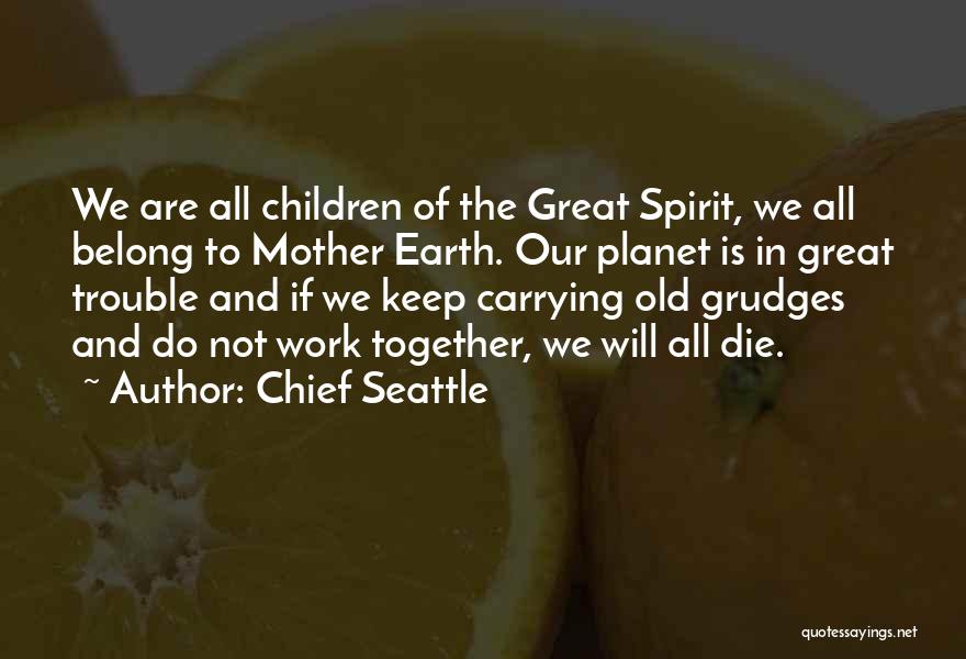 Chief Seattle Quotes: We Are All Children Of The Great Spirit, We All Belong To Mother Earth. Our Planet Is In Great Trouble