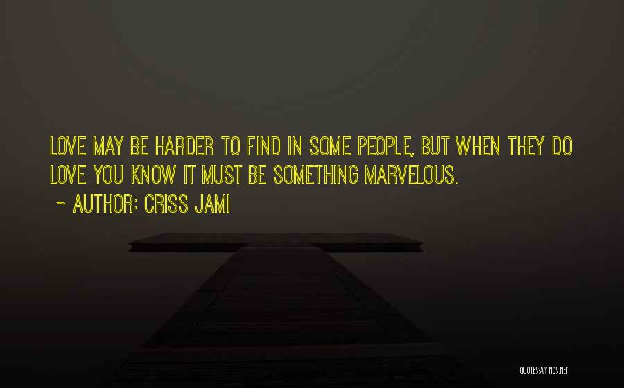 Criss Jami Quotes: Love May Be Harder To Find In Some People, But When They Do Love You Know It Must Be Something