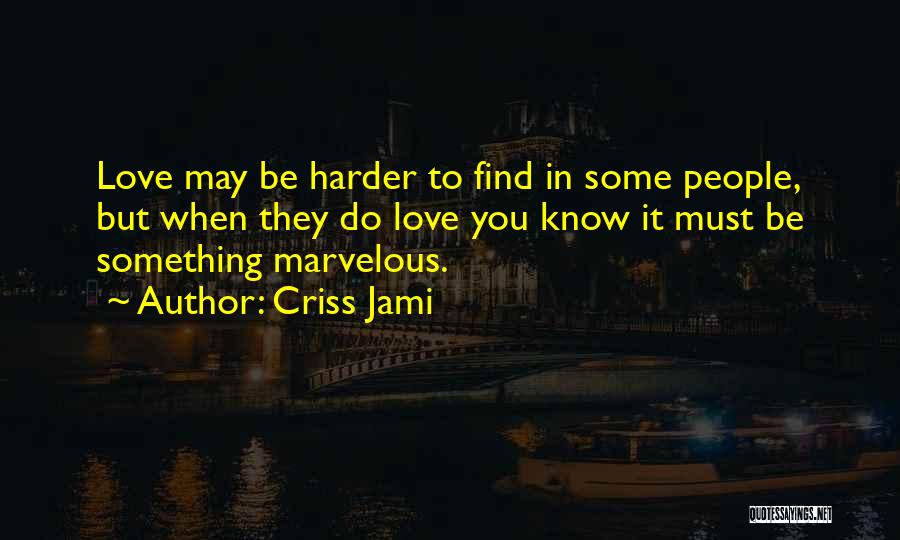 Criss Jami Quotes: Love May Be Harder To Find In Some People, But When They Do Love You Know It Must Be Something