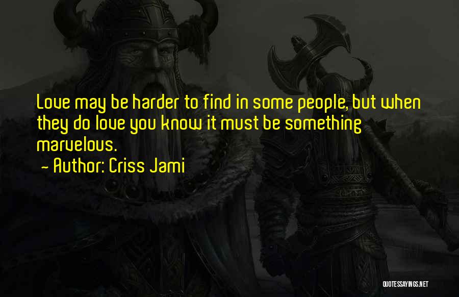 Criss Jami Quotes: Love May Be Harder To Find In Some People, But When They Do Love You Know It Must Be Something