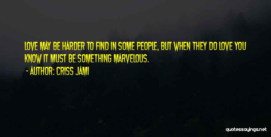 Criss Jami Quotes: Love May Be Harder To Find In Some People, But When They Do Love You Know It Must Be Something