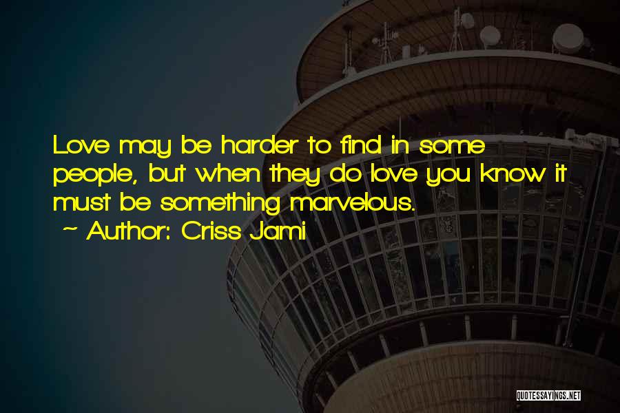 Criss Jami Quotes: Love May Be Harder To Find In Some People, But When They Do Love You Know It Must Be Something