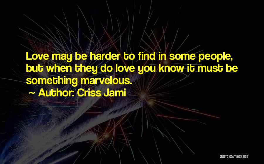 Criss Jami Quotes: Love May Be Harder To Find In Some People, But When They Do Love You Know It Must Be Something