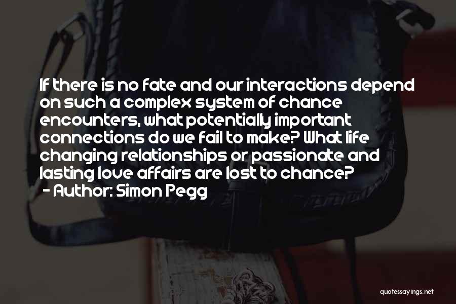Simon Pegg Quotes: If There Is No Fate And Our Interactions Depend On Such A Complex System Of Chance Encounters, What Potentially Important