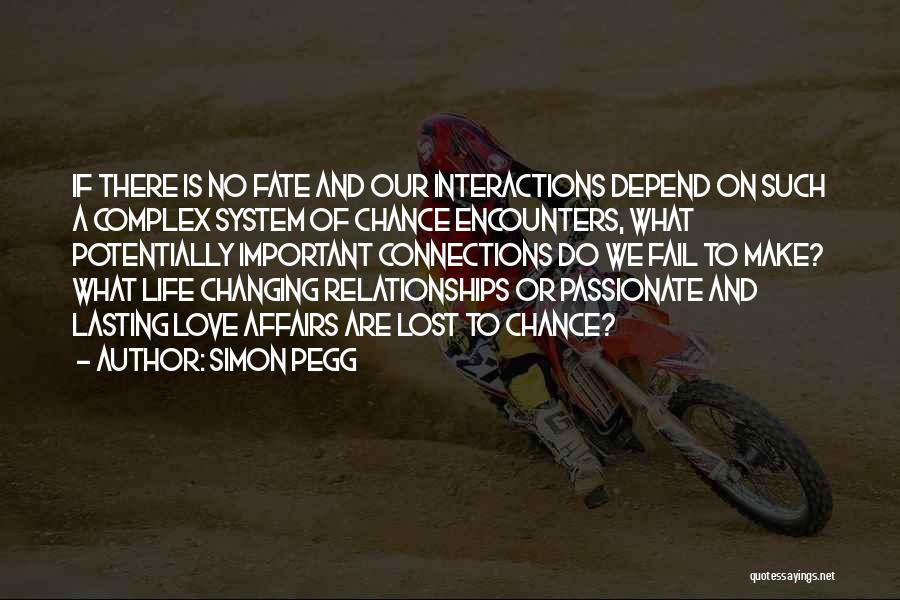 Simon Pegg Quotes: If There Is No Fate And Our Interactions Depend On Such A Complex System Of Chance Encounters, What Potentially Important