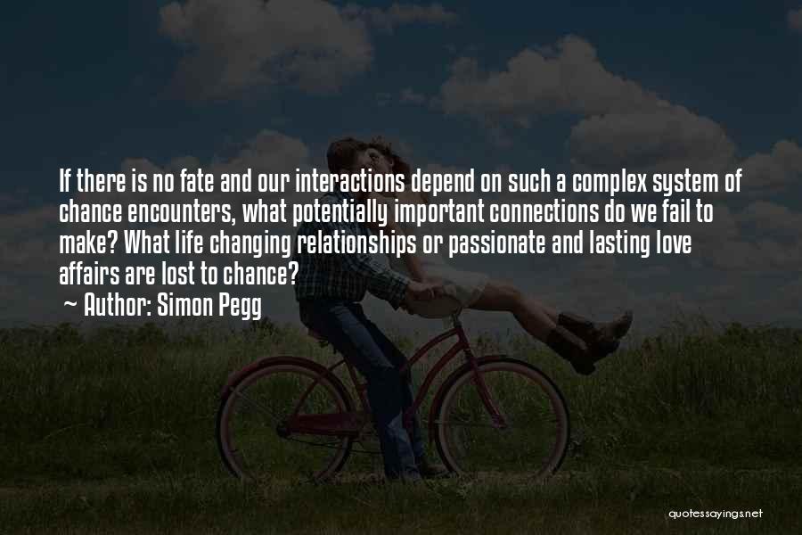 Simon Pegg Quotes: If There Is No Fate And Our Interactions Depend On Such A Complex System Of Chance Encounters, What Potentially Important