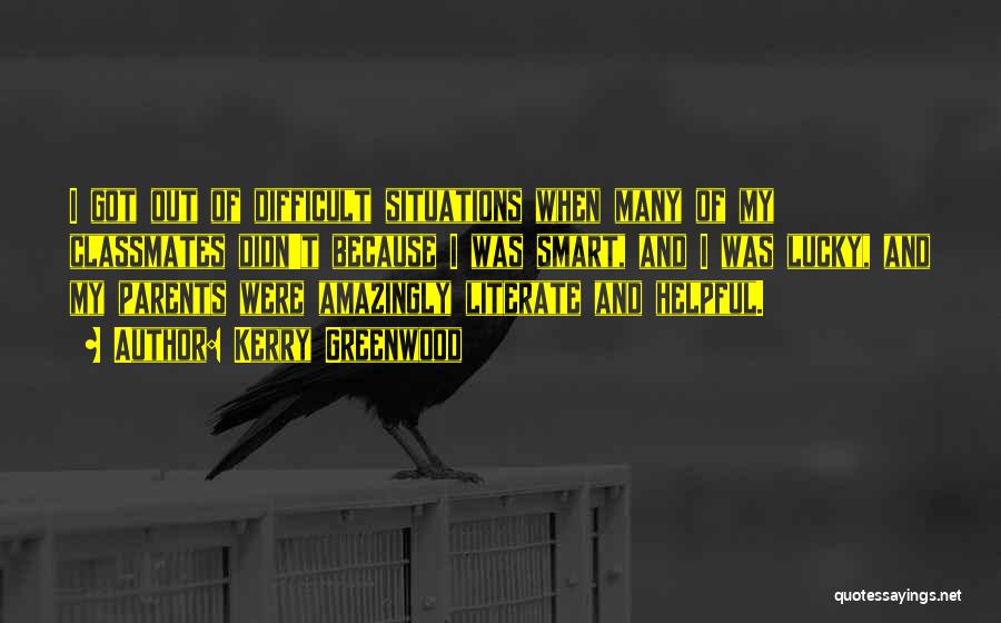 Kerry Greenwood Quotes: I Got Out Of Difficult Situations When Many Of My Classmates Didn't Because I Was Smart, And I Was Lucky,