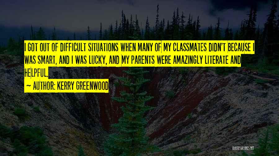 Kerry Greenwood Quotes: I Got Out Of Difficult Situations When Many Of My Classmates Didn't Because I Was Smart, And I Was Lucky,