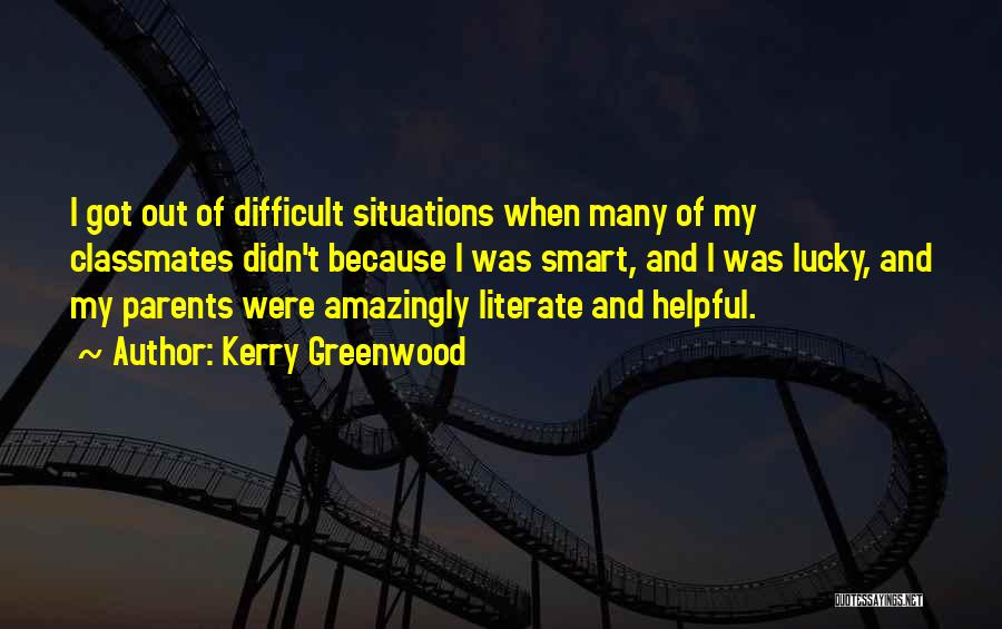 Kerry Greenwood Quotes: I Got Out Of Difficult Situations When Many Of My Classmates Didn't Because I Was Smart, And I Was Lucky,