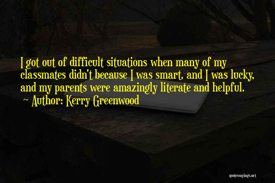 Kerry Greenwood Quotes: I Got Out Of Difficult Situations When Many Of My Classmates Didn't Because I Was Smart, And I Was Lucky,