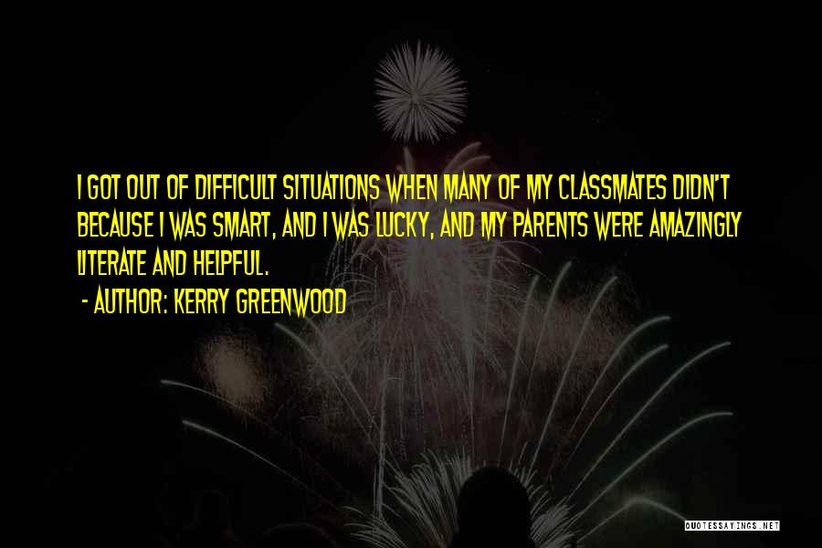 Kerry Greenwood Quotes: I Got Out Of Difficult Situations When Many Of My Classmates Didn't Because I Was Smart, And I Was Lucky,