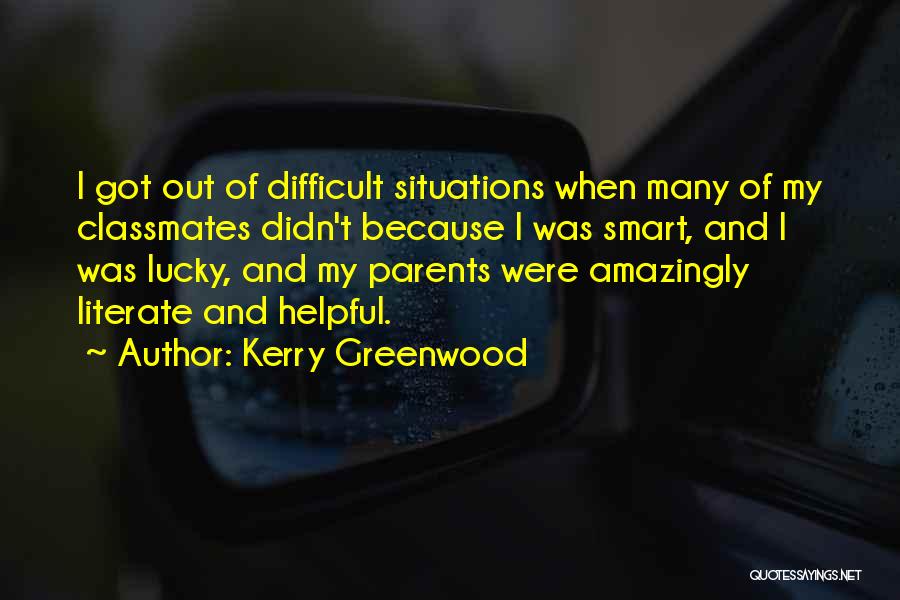 Kerry Greenwood Quotes: I Got Out Of Difficult Situations When Many Of My Classmates Didn't Because I Was Smart, And I Was Lucky,