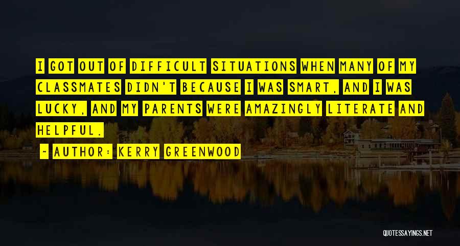 Kerry Greenwood Quotes: I Got Out Of Difficult Situations When Many Of My Classmates Didn't Because I Was Smart, And I Was Lucky,